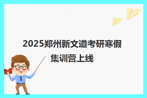 2025郑州新文道考研寒假集训营上线 助你抢先备考 2025郑州新文道考研寒假集训营上线 助你抢先备考