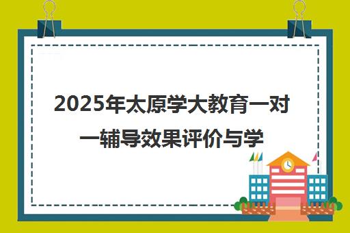 2025年太原学大教育一对一辅导效果评价与学员反馈