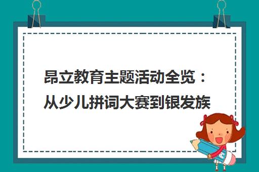 昂立教育主题活动全览 从少儿拼词大赛到银发族快乐公社 昂立教育主题活动全览 从少儿拼词大赛到银发族快乐公社