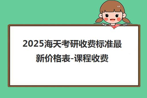 2025海天考研收费标准最新价格表-课程收费详情一览 2025海天考研收费标准最新价格表-课程收费详情一览