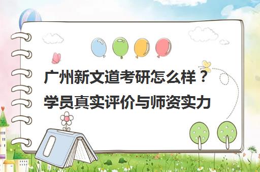 广州新文道考研怎么样?学员真实评价与师资实力解析