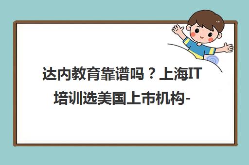 达内教育靠谱吗?上海IT培训选美国上市机构-达内官网