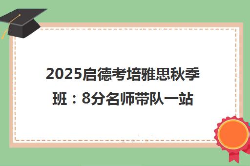 2025启德考培雅思秋季班 8分名师带队一站式通关