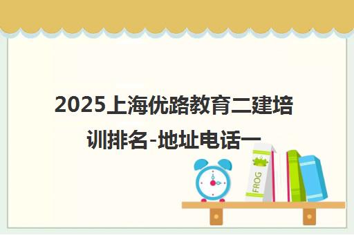 2025上海优路教育二建培训排名-地址电话一览