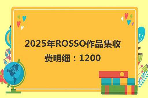 2025年ROSSO作品集收费明细 12000元起 课程价格全解析 2025年ROSSO作品集收费明细 12000元起 课程价格全解析