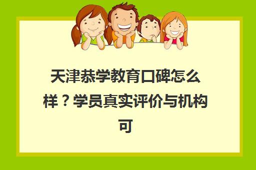 天津恭学教育口碑怎么样?学员真实评价与机构可信度分析