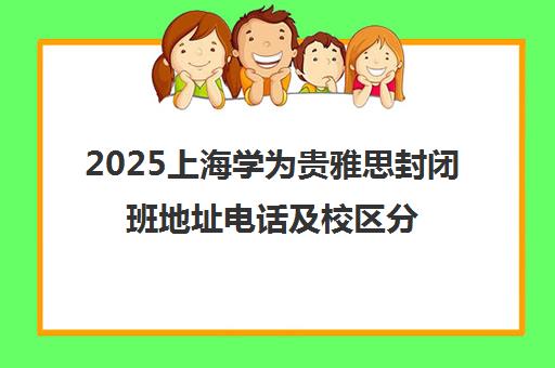 2025上海学为贵雅思封闭班地址电话及校区分布汇总