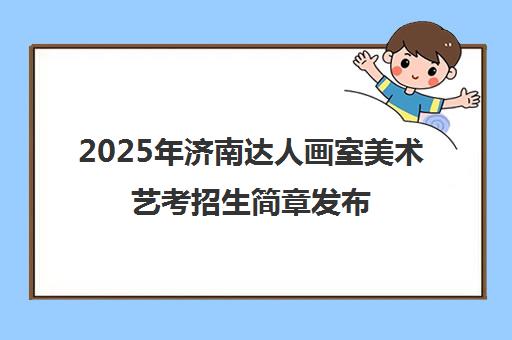 2025年济南达人画室美术艺考招生简章发布 - 校长班/名师班/精品班型详解