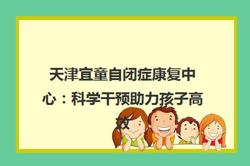 天津宜童自闭症康复中心 科学干预助力孩子高效康复