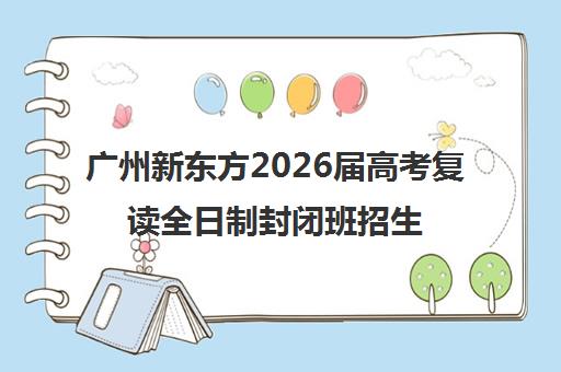 广州新东方2026届高考复读全日制封闭班招生-师资强管理严