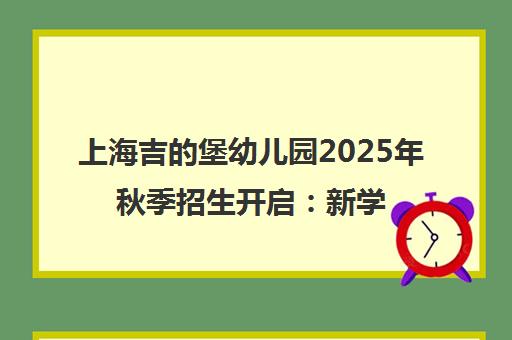 上海吉的堡幼儿园2025年秋季招生开启 新学期英语课程全面规划