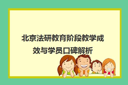 北京法研教育阶段教学成效与学员口碑解析