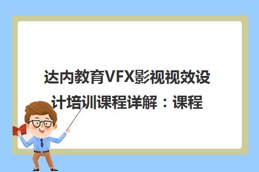 达内教育VFX影视视效设计培训课程详解 课程内容与就业前景全解析