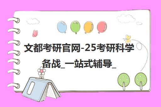 文都考研官网-25考研科学备战_一站式辅导_广州分校课程热招