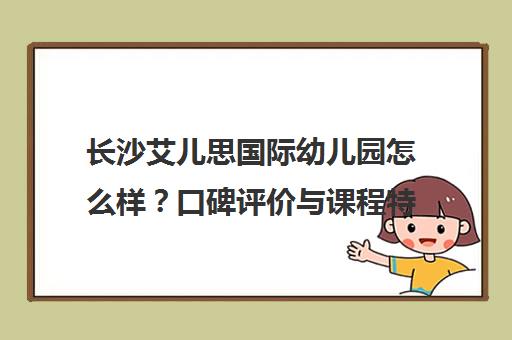 长沙艾儿思国际幼儿园怎么样?口碑评价与课程特色揭秘 长沙艾儿思国际幼儿园怎么样?口碑评价与课程特色揭秘