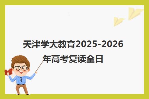 天津学大教育2025-2026年高考复读全日制冲刺班招生简章