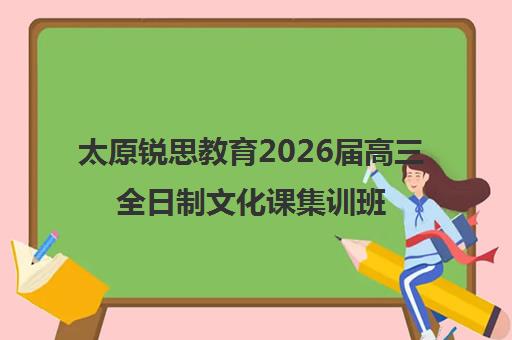 太原锐思教育2026届高三全日制文化课集训班型与地址一览