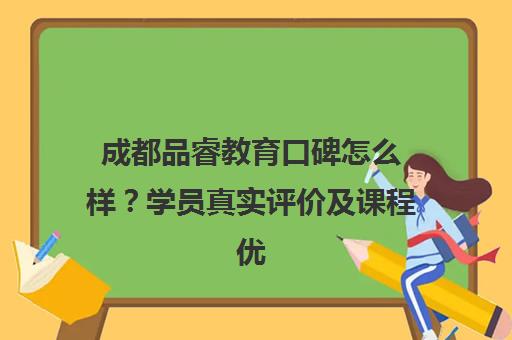 成都品睿教育口碑怎么样?学员真实评价及课程优势分析