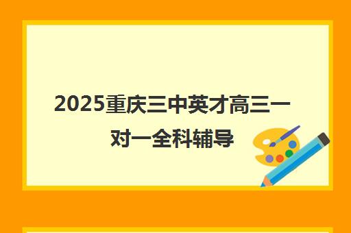 2025重庆三中英才高三一对一全科辅导 冲刺高考定制提分