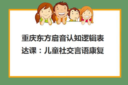 重庆东方启音认知逻辑表达课 儿童社交言语康复培训