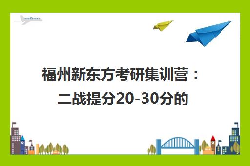 福州新东方考研集训营 二战提分20-30分的封闭式备考方案