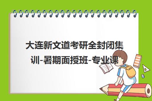 大连新文道考研全封闭集训-暑期面授班-专业课定向辅导 大连新文道考研全封闭集训-暑期面授班-专业课定向辅导