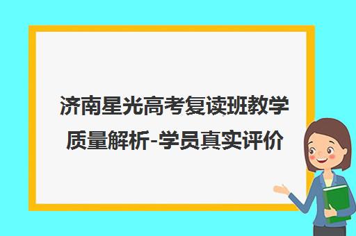 济南星光高考复读班教学质量解析-学员真实评价与课程特色