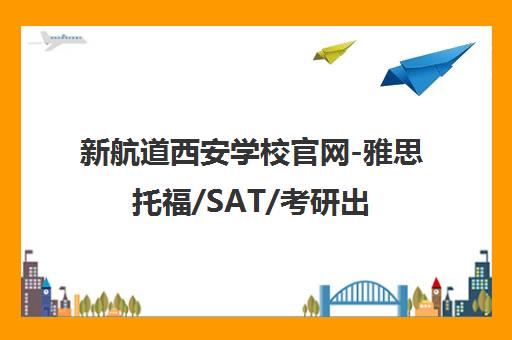 新航道西安学校官网-雅思托福/SAT/考研出国英语培训