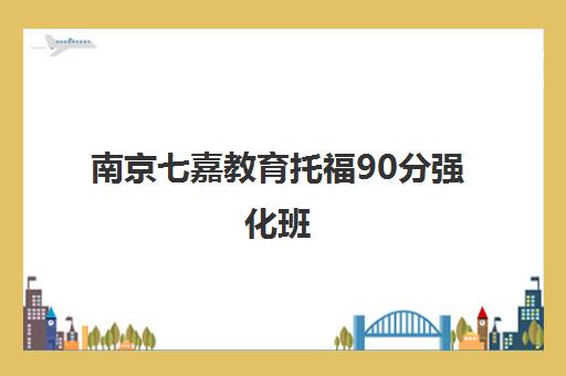 南京七嘉教育托福90分强化班 个性化辅导提升答题技巧
