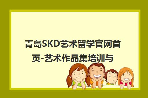 青岛SKD艺术留学官网首页-艺术作品集培训与院校申请 青岛SKD艺术留学官网首页-艺术作品集培训与院校申请