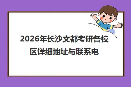 2026年长沙文都考研各校区详细地址与联系电话汇总