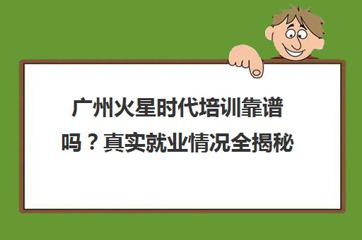 广州火星时代培训靠谱吗？真实就业情况全揭秘