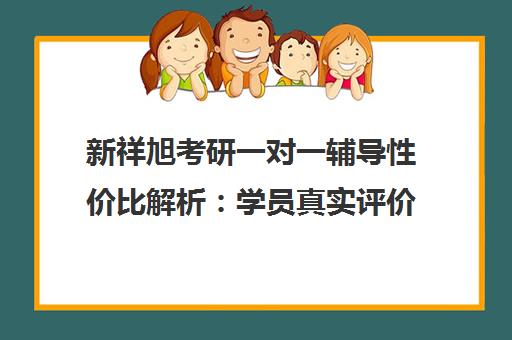 新祥旭考研一对一辅导性价比解析 学员真实评价与价格深度揭秘