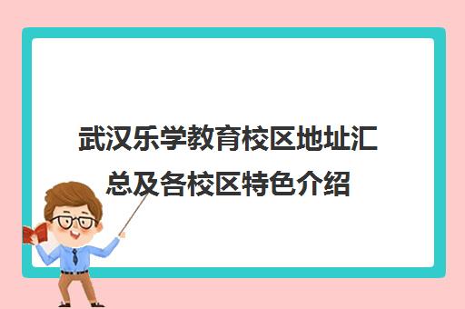 武汉乐学教育校区地址汇总及各校区特色介绍 武汉乐学教育校区地址汇总及各校区特色介绍