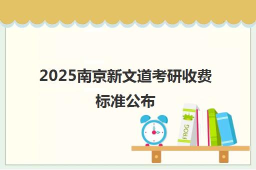 2025南京新文道考研收费标准公布 价格表一览性价比高
