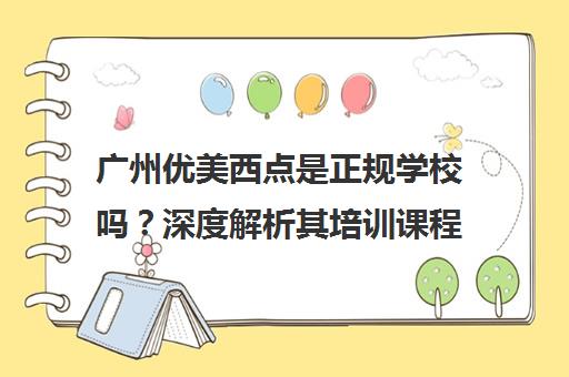 广州优美西点是正规学校吗？深度解析其培训课程靠谱度