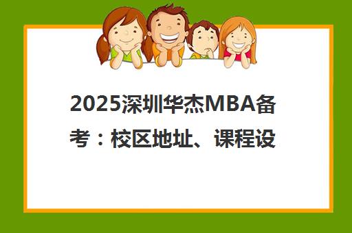 2025深圳华杰MBA备考 校区地址、课程设置与师资口碑全解析