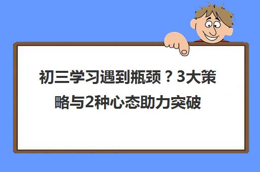 初三学习遇到瓶颈?3大策略与2种心态助力突破