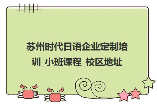 苏州时代日语企业定制培训_小班课程_校区地址查询