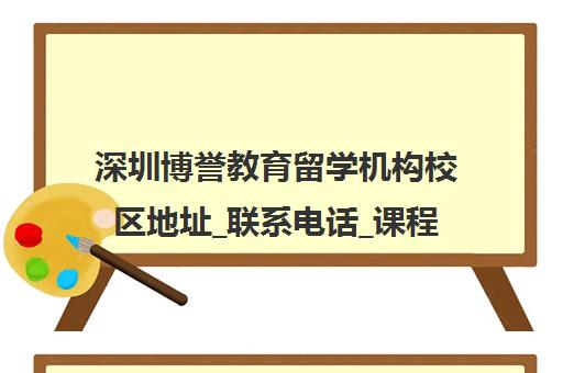深圳博誉教育留学机构校区地址_联系电话_课程价格一览
