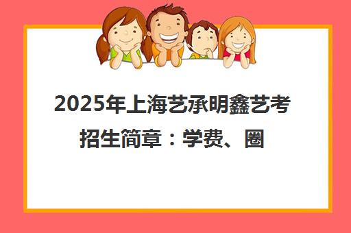 2025年上海艺承明鑫艺考招生简章 学费、圈中人计划及表演播音编导专业汇总