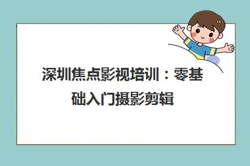深圳焦点影视培训 零基础入门摄影剪辑 实战教学全程指导 深圳焦点影视培训 零基础入门摄影剪辑 实战教学全程指导