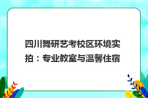 四川舞研艺考校区环境实拍 专业教室与温馨住宿一览