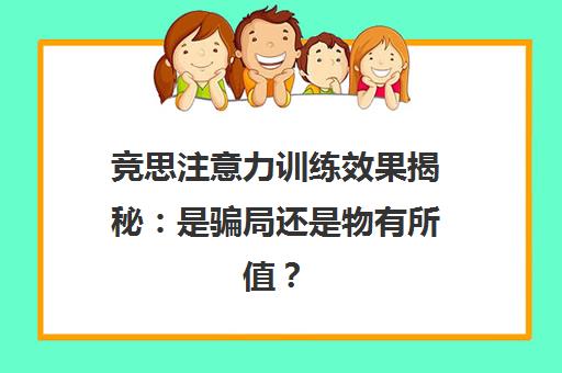 竞思注意力训练效果揭秘 是骗局还是物有所值?报名前必看 竞思注意力训练效果揭秘 是骗局还是物有所值?报名前必看