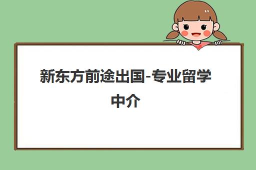 新东方前途出国-专业留学中介 避坑出国留学咨询