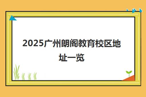 2025广州朗阁教育校区地址一览(含天河/越秀分校) 2025广州朗阁教育校区地址一览(含天河/越秀分校)