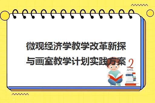 微观经济学教学改革新探与画室教学计划实践方案 微观经济学教学改革新探与画室教学计划实践方案