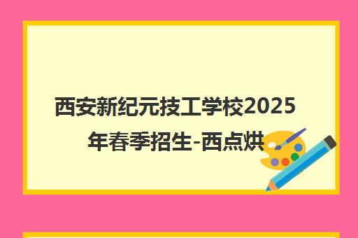 西安新纪元技工学校2025年春季招生-西点烘焙中餐热招中