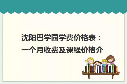 沈阳巴学园学费价格表 一个月收费及课程价格介绍