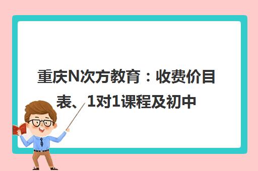 重庆N次方教育 收费价目表、1对1课程及初中物理辅导班解析 重庆N次方教育 收费价目表、1对1课程及初中物理辅导班解析